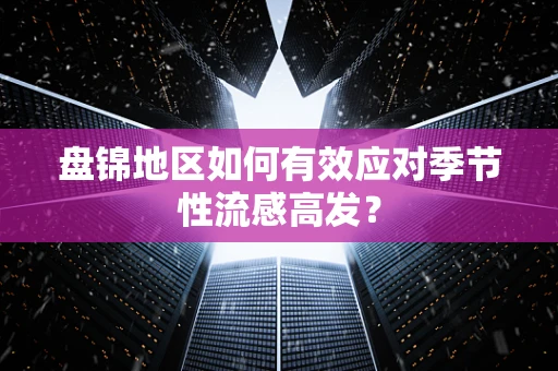盘锦地区如何有效应对季节性流感高发？