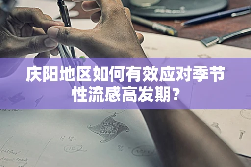 庆阳地区如何有效应对季节性流感高发期？