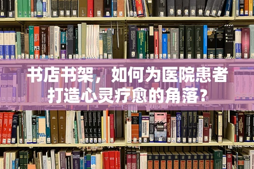 书店书架，如何为医院患者打造心灵疗愈的角落？