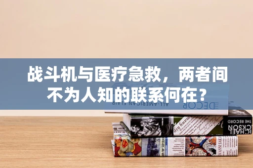 战斗机与医疗急救，两者间不为人知的联系何在？