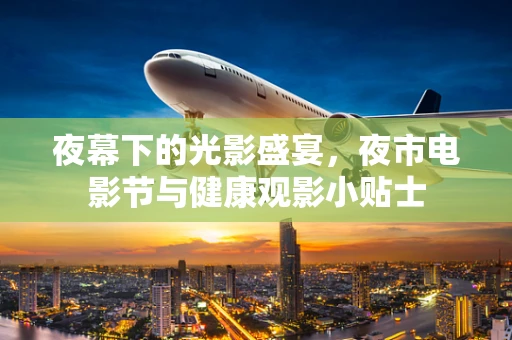 夜幕下的光影盛宴，夜市电影节与健康观影小贴士