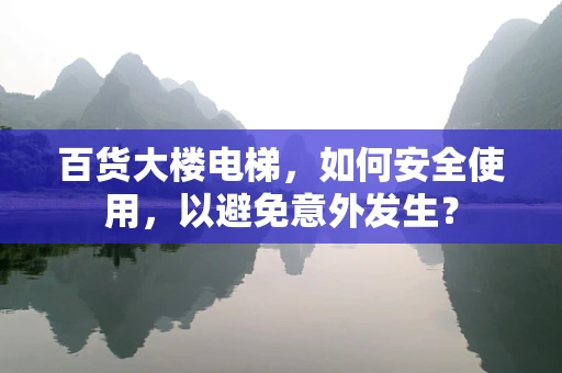百货大楼电梯，如何安全使用，以避免意外发生？