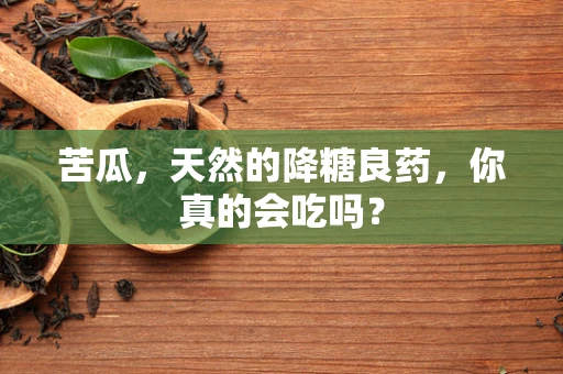 苦瓜，天然的降糖良药，你真的会吃吗？