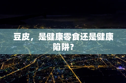 豆皮，是健康零食还是健康陷阱？