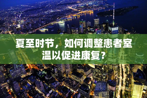 夏至时节，如何调整患者室温以促进康复？