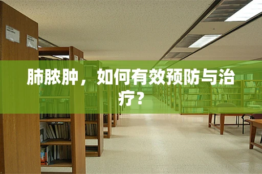 肺脓肿，如何有效预防与治疗？