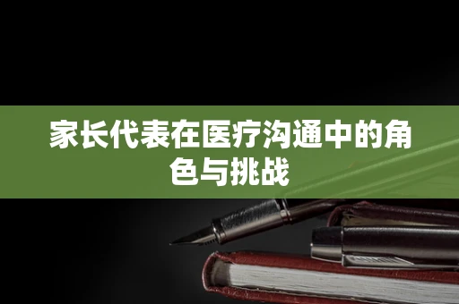 家长代表在医疗沟通中的角色与挑战