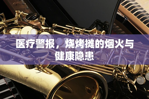 医疗警报，烧烤摊的烟火与健康隐患