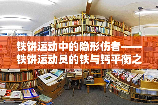 铁饼运动中的隐形伤者——铁饼运动员的铁与钙平衡之谜