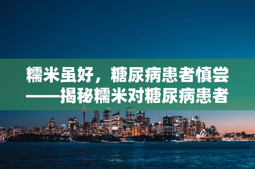 糯米虽好，糖尿病患者慎尝——揭秘糯米对糖尿病患者的潜在影响