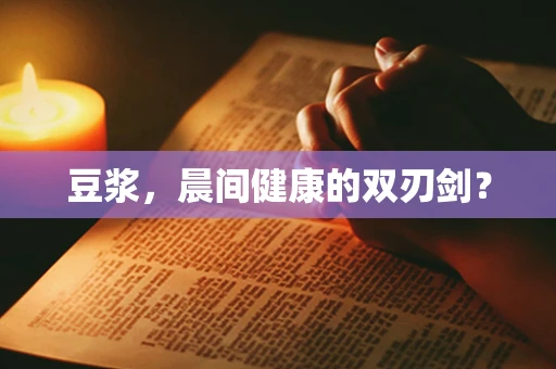 豆浆，晨间健康的双刃剑？