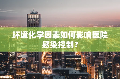 环境化学因素如何影响医院感染控制？