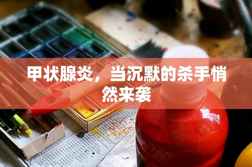 甲状腺炎，当沉默的杀手悄然来袭