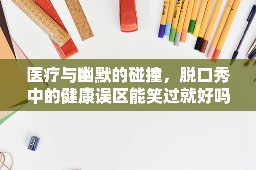 医疗与幽默的碰撞，脱口秀中的健康误区能笑过就好吗？