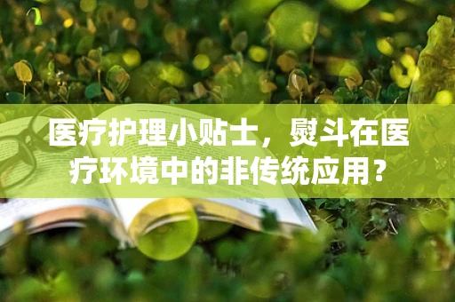 医疗护理小贴士，熨斗在医疗环境中的非传统应用？