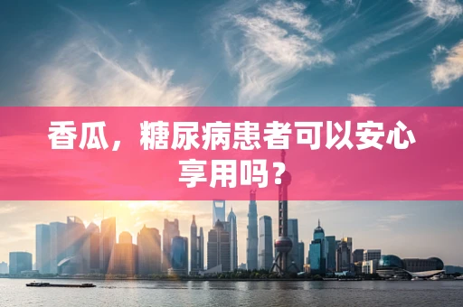 香瓜，糖尿病患者可以安心享用吗？