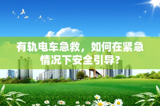 有轨电车急救，如何在紧急情况下安全引导？
