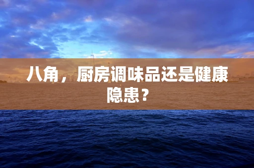 八角，厨房调味品还是健康隐患？