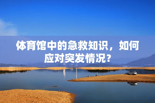 体育馆中的急救知识，如何应对突发情况？