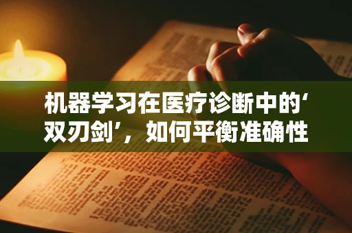 机器学习在医疗诊断中的‘双刃剑’，如何平衡准确性与患者隐私？