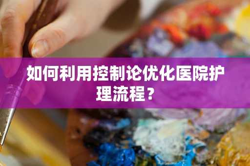 如何利用控制论优化医院护理流程？