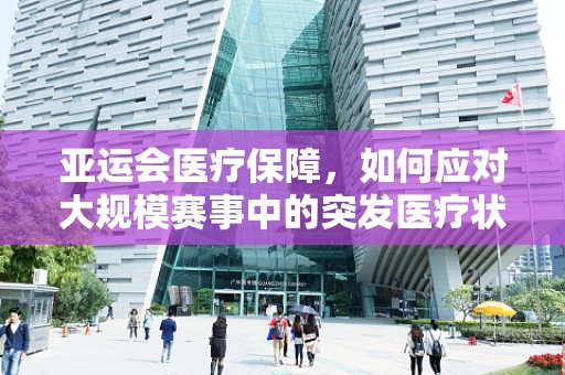 亚运会医疗保障，如何应对大规模赛事中的突发医疗状况？