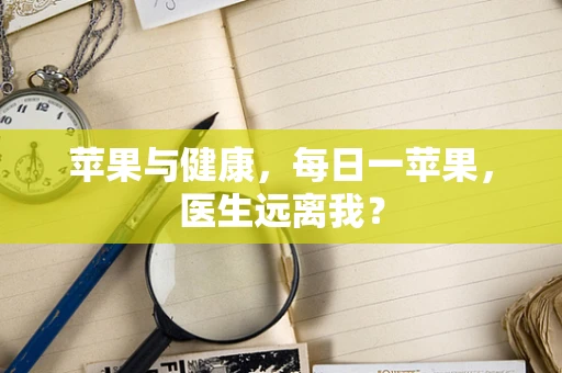苹果与健康，每日一苹果，医生远离我？