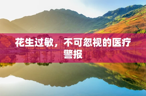 花生过敏，不可忽视的医疗警报