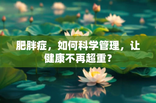 肥胖症，如何科学管理，让健康不再超重？