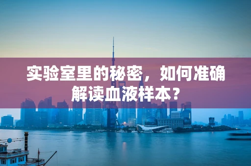 实验室里的秘密，如何准确解读血液样本？