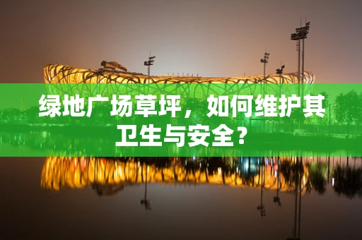 绿地广场草坪，如何维护其卫生与安全？