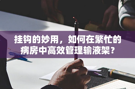 挂钩的妙用，如何在繁忙的病房中高效管理输液架？