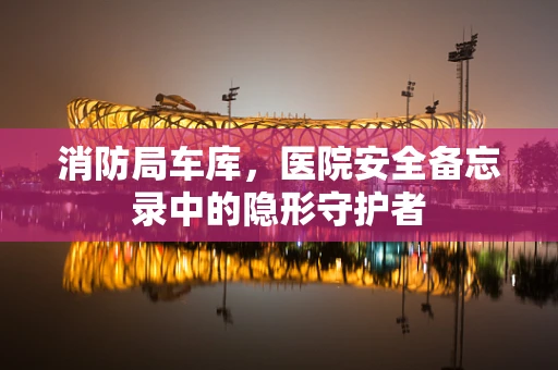 消防局车库，医院安全备忘录中的隐形守护者