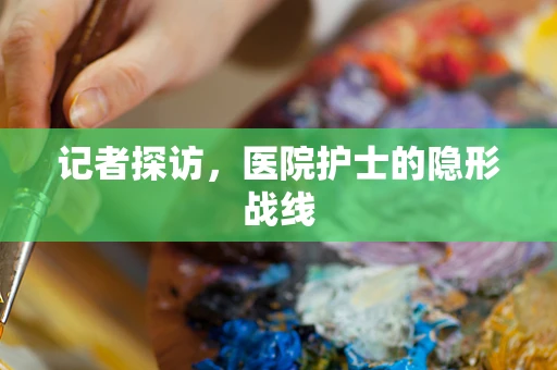 记者探访，医院护士的隐形战线