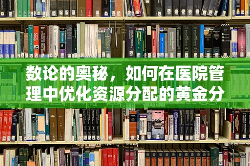 数论的奥秘，如何在医院管理中优化资源分配的黄金分割？