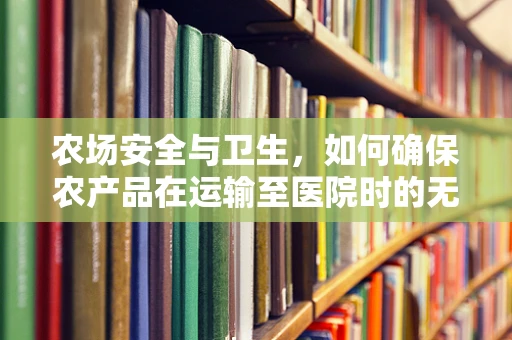 农场安全与卫生，如何确保农产品在运输至医院时的无菌状态？