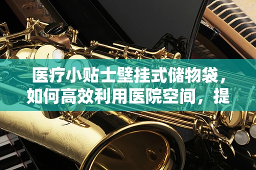 医疗小贴士壁挂式储物袋，如何高效利用医院空间，提升护理效率？