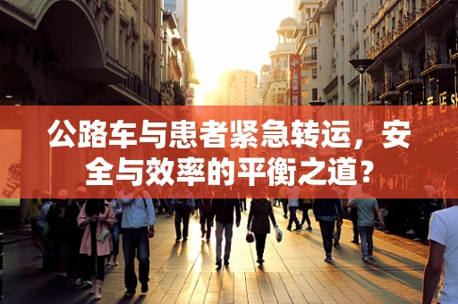 公路车与患者紧急转运，安全与效率的平衡之道？
