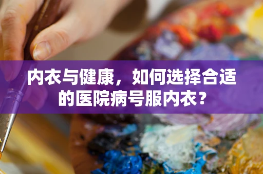 内衣与健康，如何选择合适的医院病号服内衣？