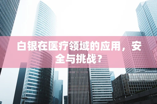 白银在医疗领域的应用，安全与挑战？