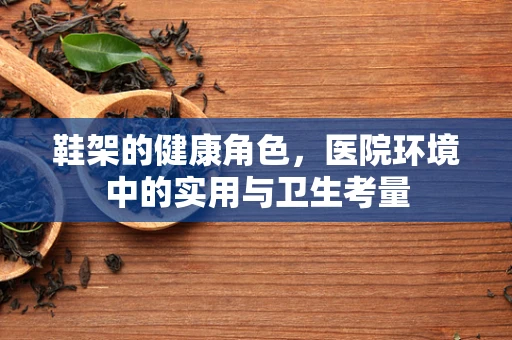 鞋架的健康角色，医院环境中的实用与卫生考量