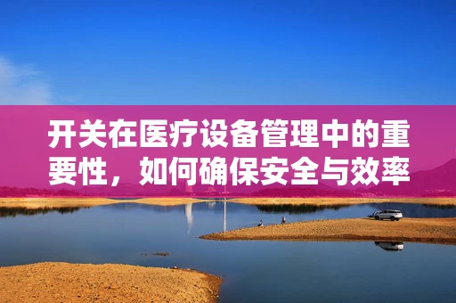 开关在医疗设备管理中的重要性，如何确保安全与效率？