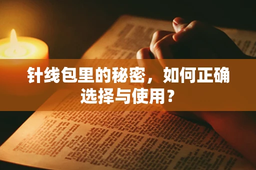 针线包里的秘密，如何正确选择与使用？