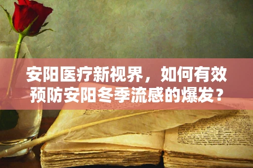 安阳医疗新视界，如何有效预防安阳冬季流感的爆发？