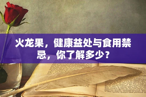火龙果，健康益处与食用禁忌，你了解多少？