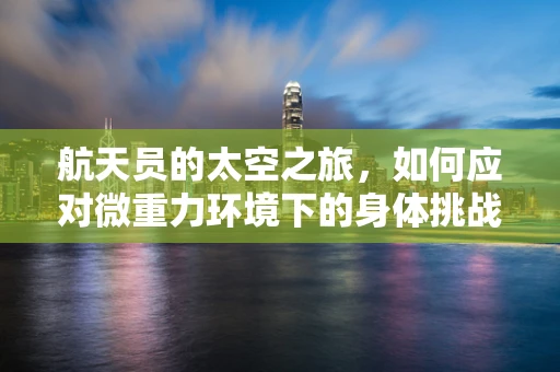 航天员的太空之旅，如何应对微重力环境下的身体挑战？