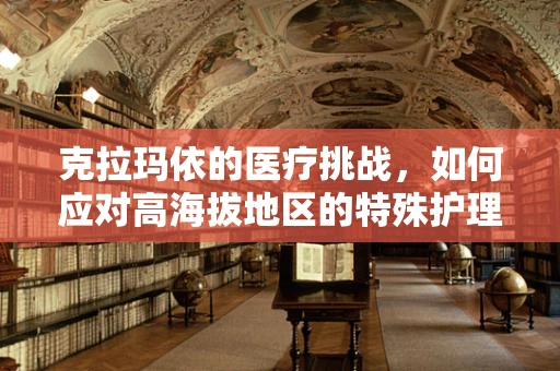 克拉玛依的医疗挑战，如何应对高海拔地区的特殊护理需求？
