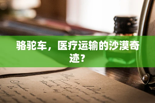 骆驼车，医疗运输的沙漠奇迹？