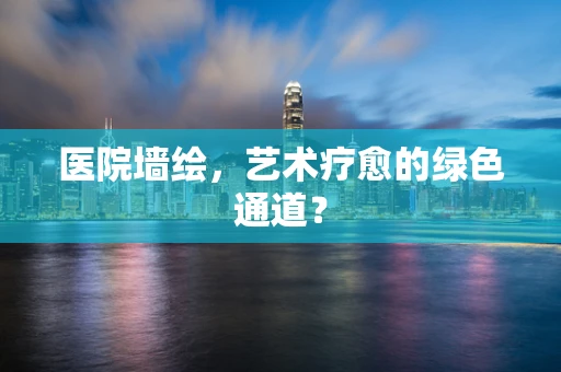 医院墙绘，艺术疗愈的绿色通道？