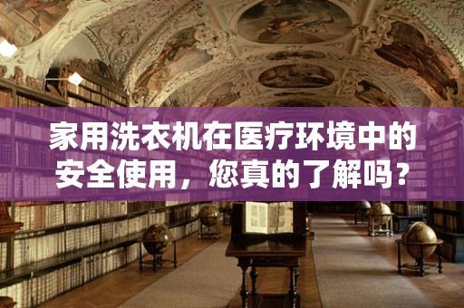 家用洗衣机在医疗环境中的安全使用，您真的了解吗？